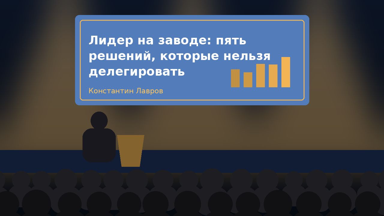 Доклад «Лидер на заводе: пять решений, которые нельзя делегировать»